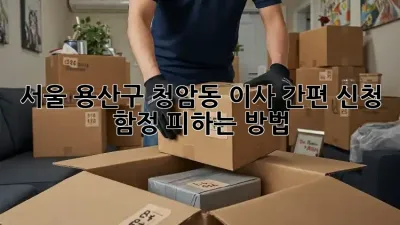 서울 용산구 청암동 이사 간편 신청, 함정 피하는 방법!