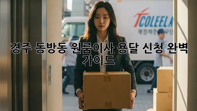경주 동방동 원룸이사, 용달 신청 완벽 가이드 🚚✨