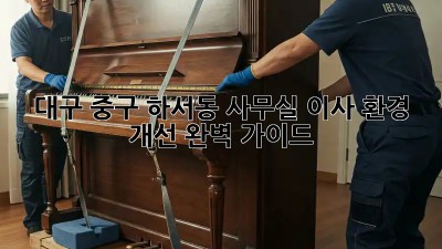 대구 중구 하서동 사무실 이사? 환경 개선 완벽 가이드! ✨