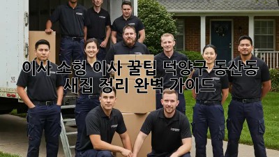 이사 소형 이사 꿀팁! 덕양구 동산동 새집 정리 완벽 가이드 ✨