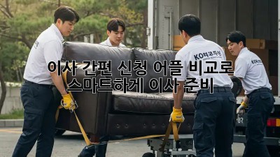 이사 간편 신청: 어플 비교로 스마트하게 이사 준비!