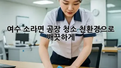 여수 소라면 공장 청소, 친환경으로 ✨ 깨끗하게!